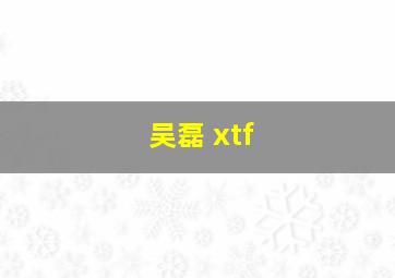 吴磊 xtf